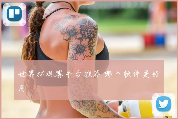 世界杯观赛平台推荐 哪个软件更好用