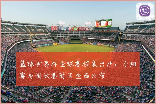 篮球世界杯全球赛程表出炉,小组赛与淘汰赛时间全面公布