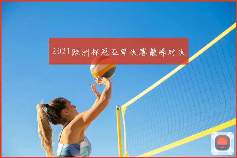 2021欧洲杯冠亚军决赛巅峰对决