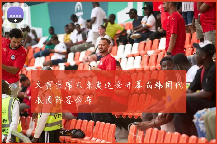 文寅出席东京奥运会开幕式韩国代表团阵容公布