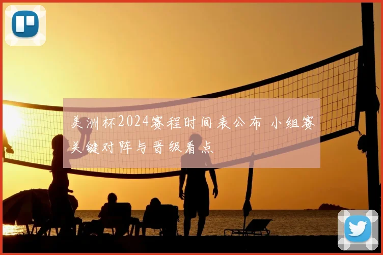 美洲杯2024赛程时间表公布 小组赛关键对阵与晋级看点