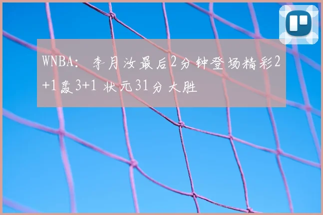 WNBA:李月汝最后2分钟登场精彩2+1轰3+1 状元31分大胜