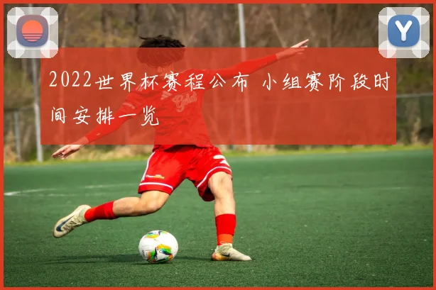 2022世界杯赛程公布 小组赛阶段时间安排一览