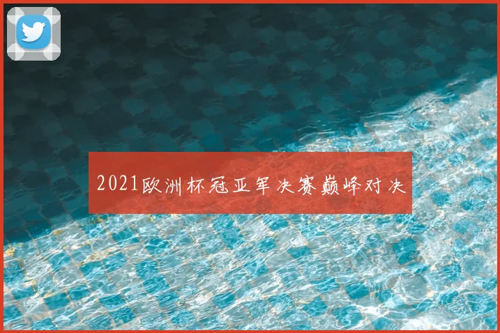 2021欧洲杯冠亚军决赛巅峰对决