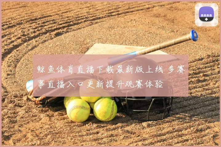 鲸鱼体育直播下载最新版上线 多赛事直播入口更新提升观赛体验