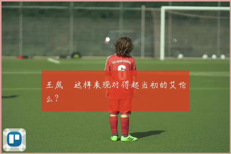 王岚嵚这样表现对得起当初的艾伦么？