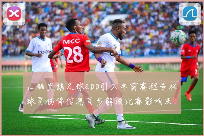 山猫直播足球app引入冬窗赛程专栏球员伤停信息同步解读比赛影响及关键看点