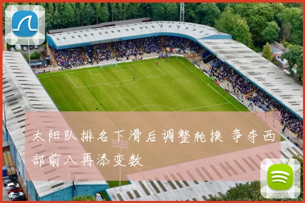 太阳队排名下滑后调整轮换 争夺西部前八再添变数