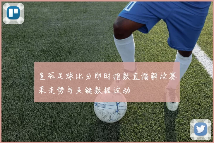 皇冠足球比分即时指数直播解读赛果走势与关键数据波动