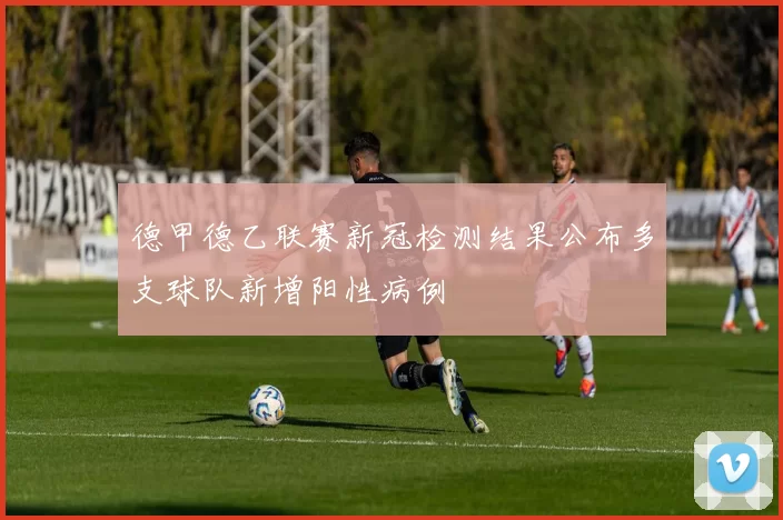 德甲德乙联赛新冠检测结果公布多支球队新增阳性病例