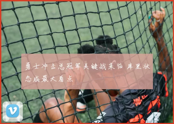 勇士冲击总冠军关键战来临 库里状态成最大看点