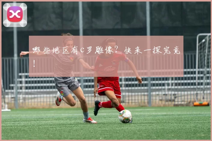 哪些地区有c罗雕像？快来一探究竟！