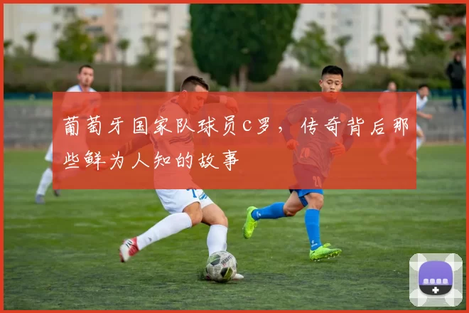 葡萄牙国家队球员c罗，传奇背后那些鲜为人知的故事