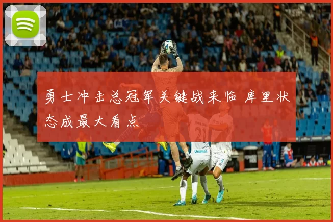 勇士冲击总冠军关键战来临 库里状态成最大看点