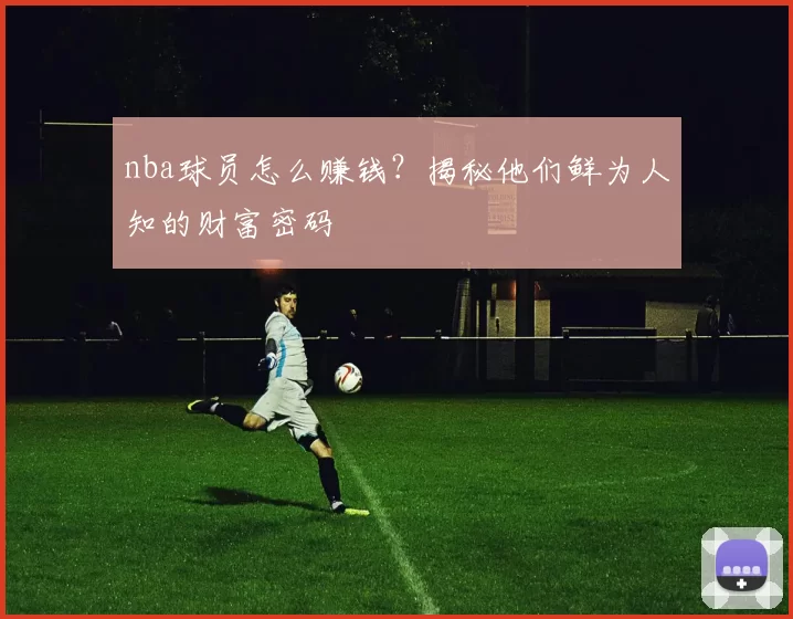 nba球员怎么赚钱？揭秘他们鲜为人知的财富密码