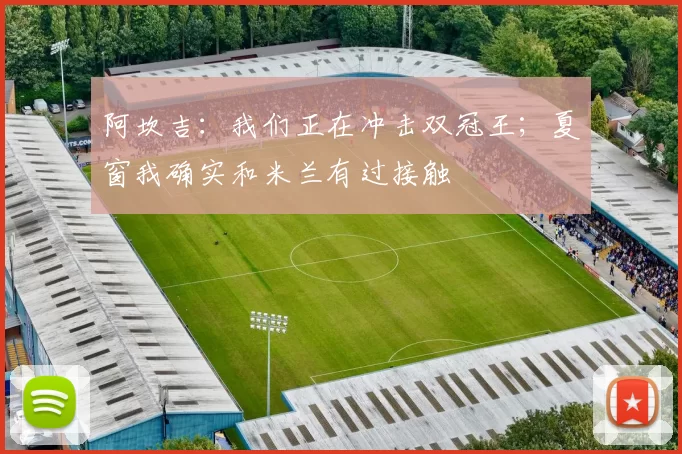 阿坎吉：我们正在冲击双冠王；夏窗我确实和米兰有过接触