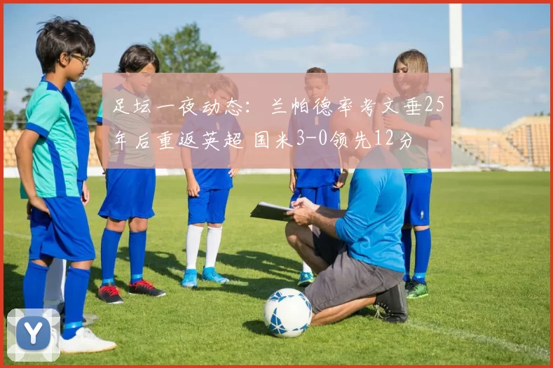 足坛一夜动态：兰帕德率考文垂25年后重返英超 国米3-0领先12分