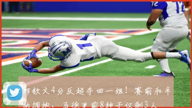 郑钦文4分反超夺回一姐！赛前和辛纳拥抱，马德里前8种子仅剩3人