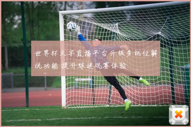 世界杯文字直播平台升级多机位解说功能 提升球迷观赛体验