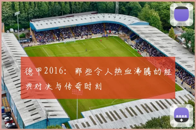 德甲2016：那些令人热血沸腾的经典对决与传奇时刻