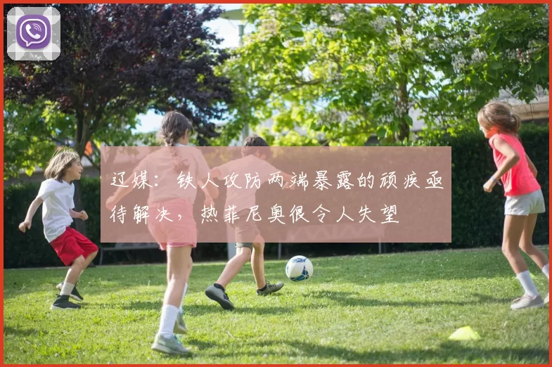 辽媒：铁人攻防两端暴露的顽疾亟待解决，热菲尼奥很令人失望