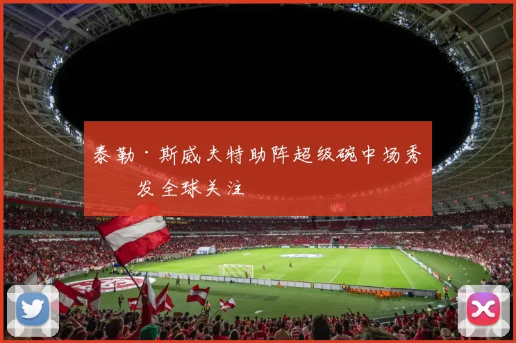 泰勒·斯威夫特助阵超级碗中场秀引发全球关注