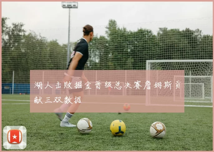 湖人击败掘金晋级总决赛詹姆斯贡献三双数据