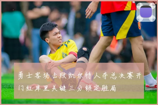 勇士客场击败凯尔特人夺总决赛开门红库里关键三分锁定胜局