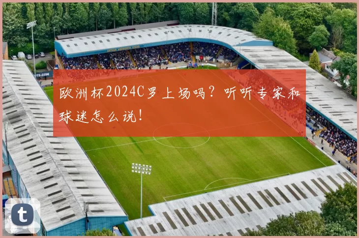 欧洲杯2024C罗上场吗？听听专家和球迷怎么说！