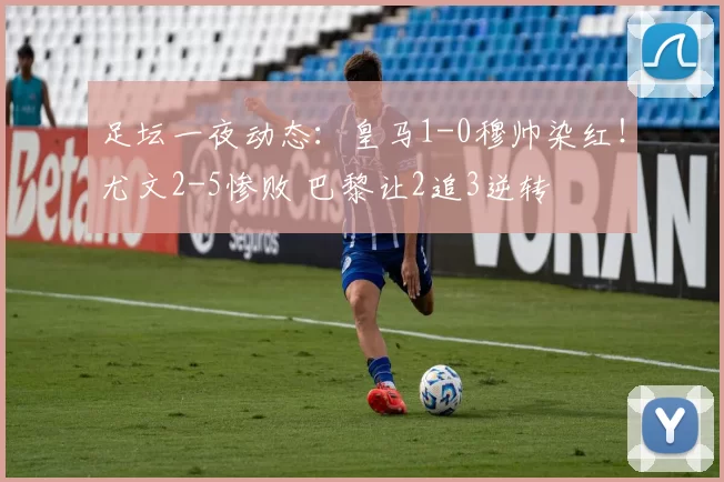 足坛一夜动态：皇马1-0穆帅染红！尤文2-5惨败 巴黎让2追3逆转