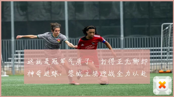 这就是冠军气质了，打得正无聊却神奇进球，蓉城主场迎战全力以赴的浙江队，王钰栋没首发竟成焦点_比赛_本赛季_米特里