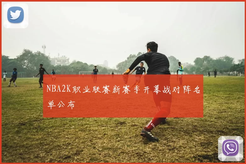 NBA2K职业联赛新赛季开幕战对阵名单公布