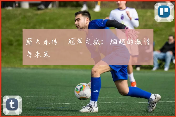 薪火永传•冠军之城：烟超的激情与未来
