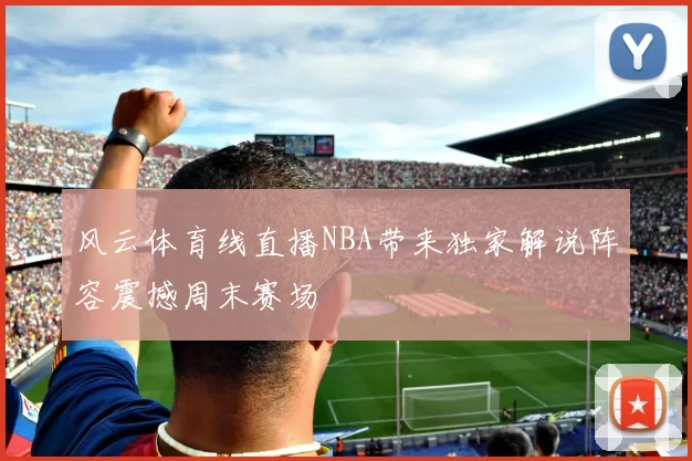风云体育线直播NBA带来独家解说阵容震撼周末赛场