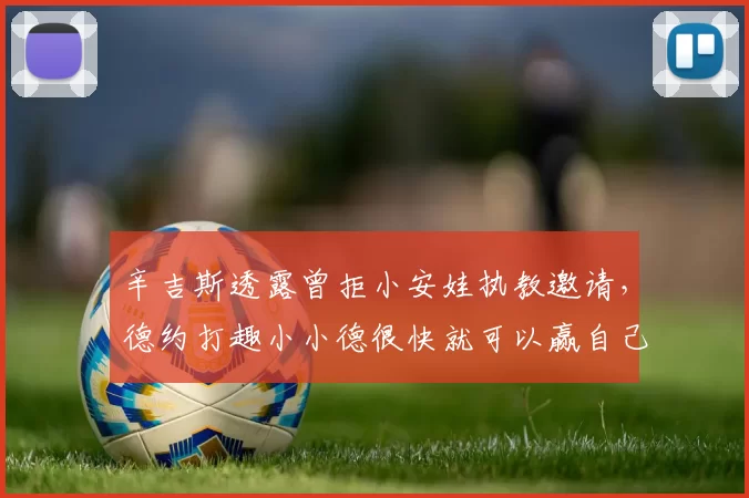 辛吉斯透露曾拒小安娃执教邀请，德约打趣小小德很快就可以赢自己