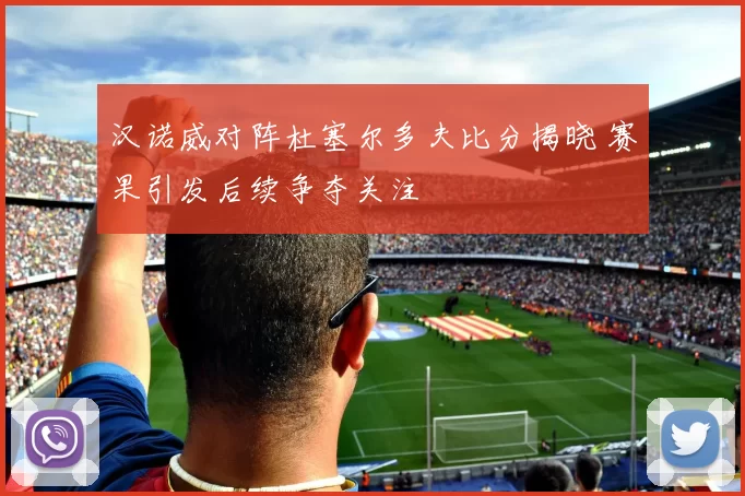 汉诺威对阵杜塞尔多夫比分揭晓 赛果引发后续争夺关注