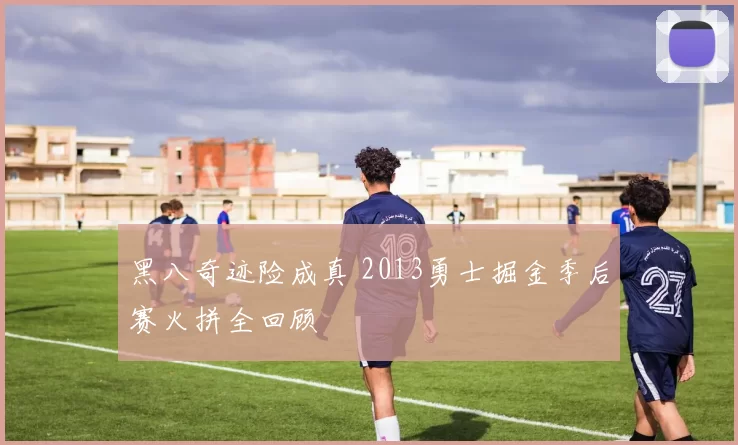 黑八奇迹险成真 2013勇士掘金季后赛火拼全回顾