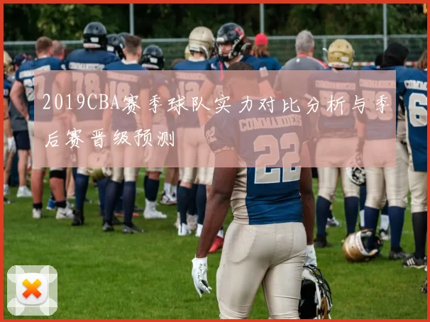 2019CBA赛季球队实力对比分析与季后赛晋级预测